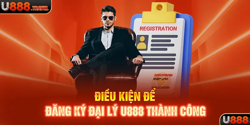 Điều kiện để đăng ký đại lý U888 thành công